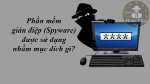 Phần mềm gián điệp (Spyware) được sử dụng nhằm mục đích gì?